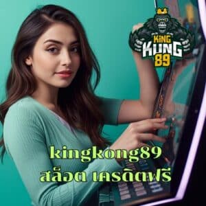 kingkong89 สล็อต เครดิตฟรี